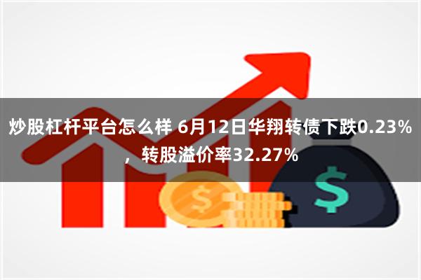 炒股杠杆平台怎么样 6月12日华翔转债下跌0.23%，转股溢价率32.27%