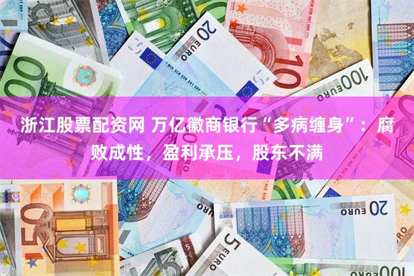 浙江股票配资网 万亿徽商银行“多病缠身”：腐败成性，盈利承压，股东不满