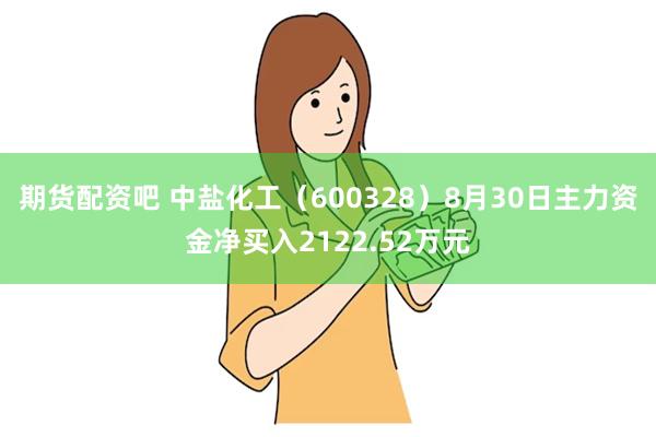 期货配资吧 中盐化工（600328）8月30日主力资金净买入2122.52万元