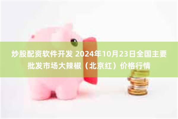 炒股配资软件开发 2024年10月23日全国主要批发市场大辣椒（北京红）价格行情