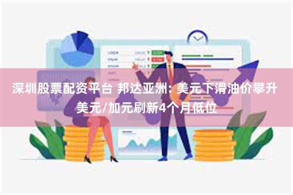 深圳股票配资平台 邦达亚洲: 美元下滑油价攀升 美元/加元刷新4个月低位