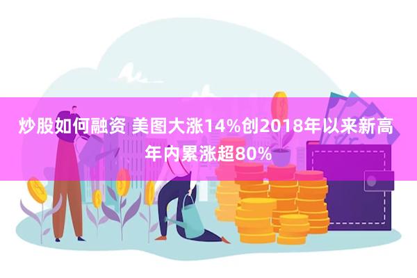 炒股如何融资 美图大涨14%创2018年以来新高 年内累涨超80%