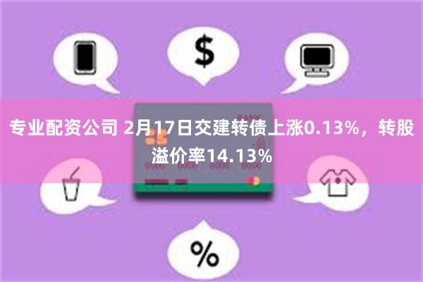 专业配资公司 2月17日交建转债上涨0.13%，转股溢价率14.13%