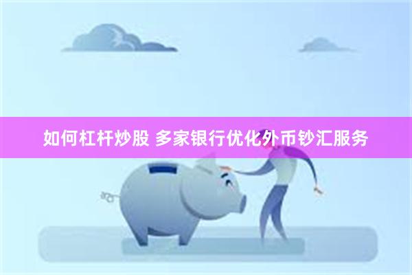 如何杠杆炒股 多家银行优化外币钞汇服务