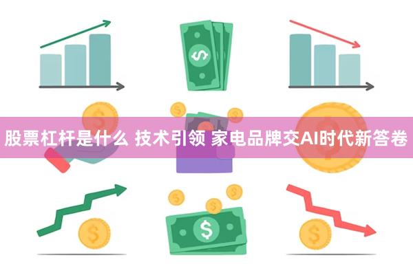 股票杠杆是什么 技术引领 家电品牌交AI时代新答卷