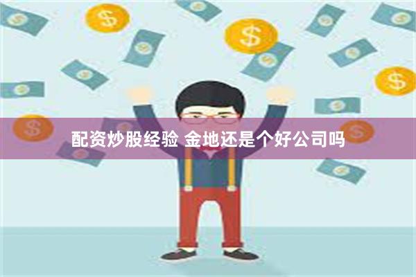 配资炒股经验 金地还是个好公司吗