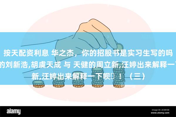 按天配资利息 华之杰，你的招股书是实习生写的吗？请中信建投的刘新浩,胡虞天成 与 天健的周立新,汪婷出来解释一下呗​！（三）