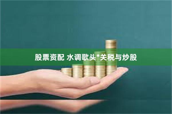 股票资配 水调歌头*关税与炒股