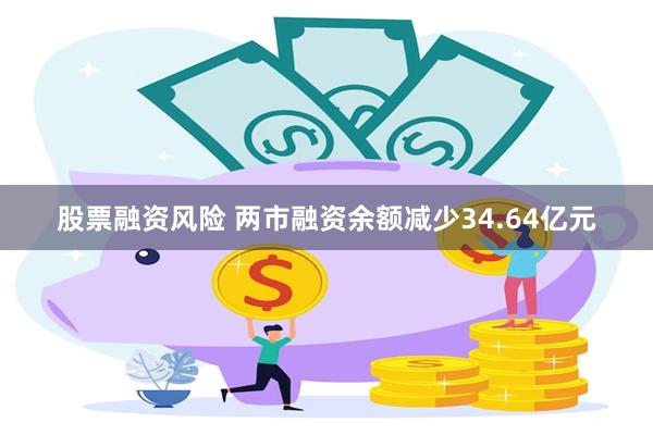 股票融资风险 两市融资余额减少34.64亿元