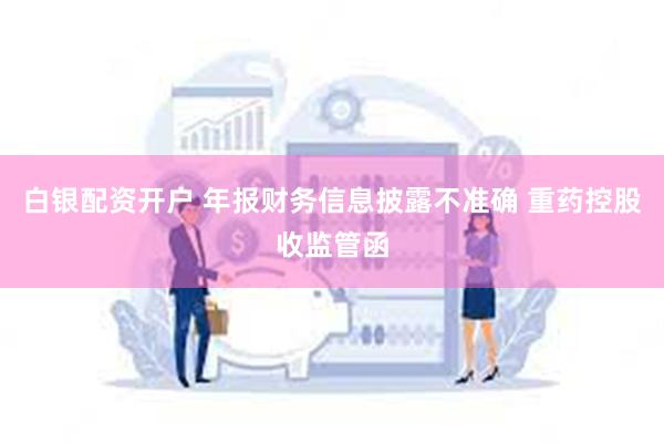 白银配资开户 年报财务信息披露不准确 重药控股收监管函