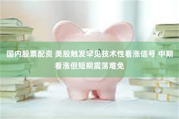 国内股票配资 美股触发罕见技术性看涨信号 中期看涨但短期震荡难免