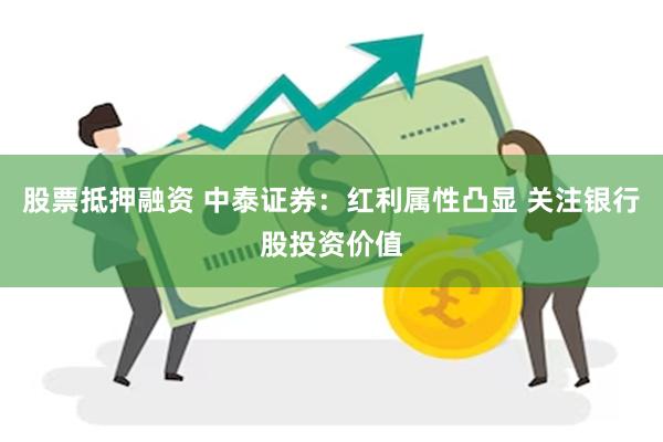 股票抵押融资 中泰证券：红利属性凸显 关注银行股投资价值