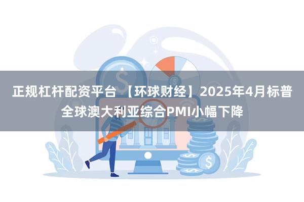 正规杠杆配资平台 【环球财经】2025年4月标普全球澳大利亚综合PMI小幅下降
