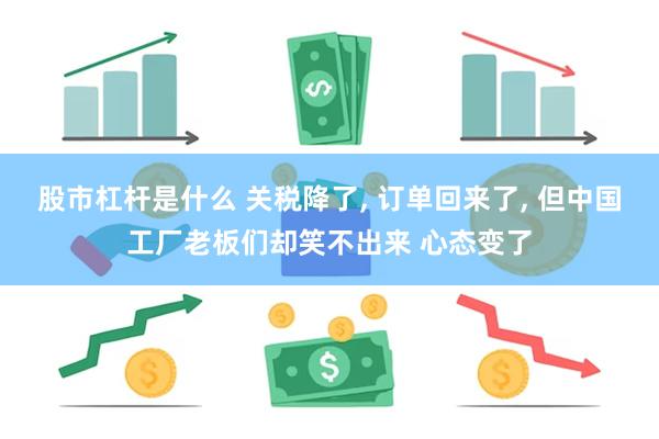 股市杠杆是什么 关税降了, 订单回来了, 但中国工厂老板们却笑不出来 心态变了