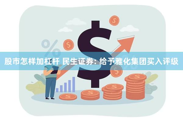 股市怎样加杠杆 民生证券: 给予雅化集团买入评级