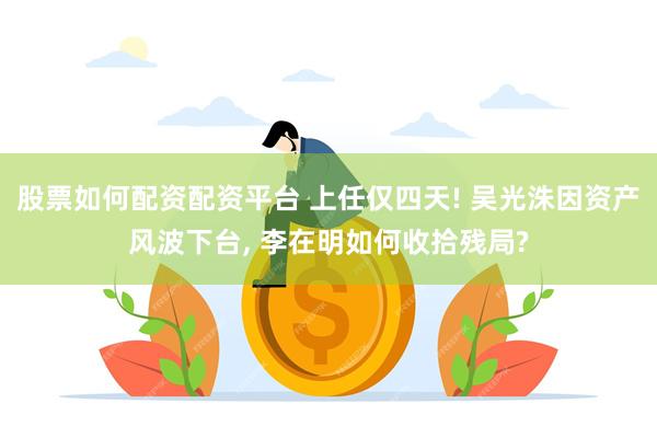 股票如何配资配资平台 上任仅四天! 吴光洙因资产风波下台, 李在明如何收拾残局?