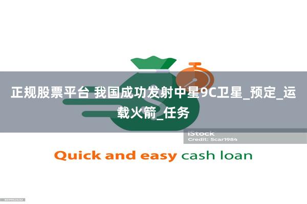 正规股票平台 我国成功发射中星9C卫星_预定_运载火箭_任务