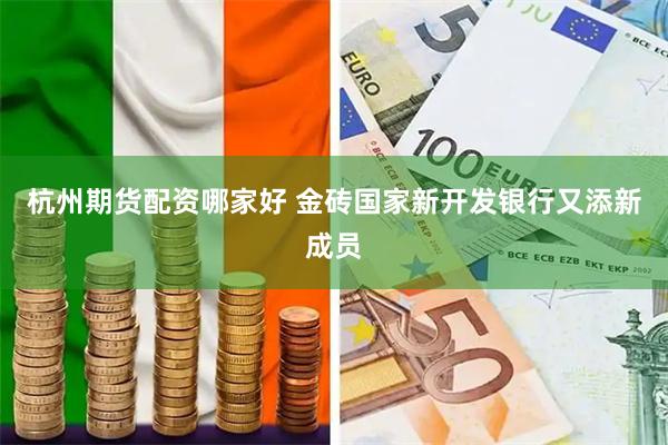 杭州期货配资哪家好 金砖国家新开发银行又添新成员