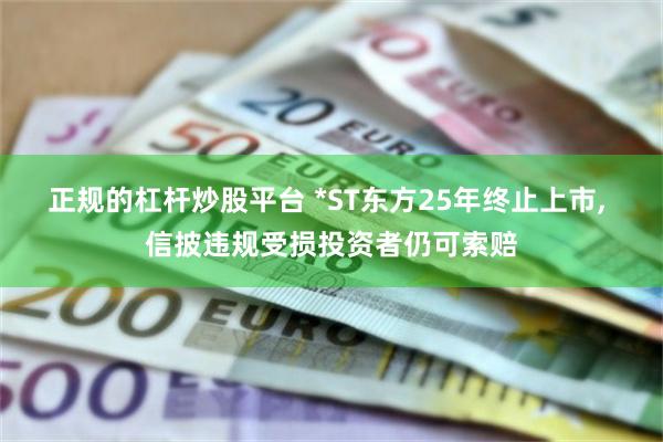 正规的杠杆炒股平台 *ST东方25年终止上市, 信披违规受损投资者仍可索赔