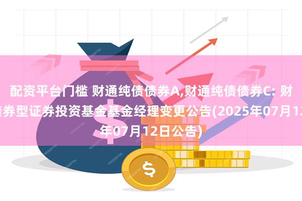 配资平台门槛 财通纯债债券A,财通纯债债券C: 财通纯债债券型证券投资基金基金经理变更公告(2025年07月12日公告)