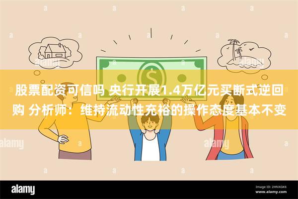 股票配资可信吗 央行开展1.4万亿元买断式逆回购 分析师：维持流动性充裕的操作态度基本不变
