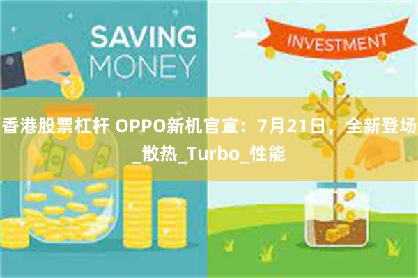 香港股票杠杆 OPPO新机官宣：7月21日，全新登场_散热_Turbo_性能