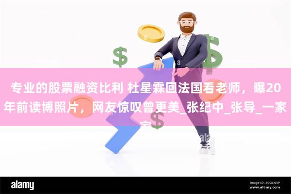 专业的股票融资比利 杜星霖回法国看老师，曝20年前读博照片，网友惊叹曾更美_张纪中_张导_一家