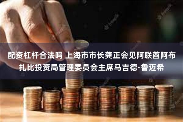 配资杠杆合法吗 上海市市长龚正会见阿联酋阿布扎比投资局管理委员会主席马吉德·鲁迈希