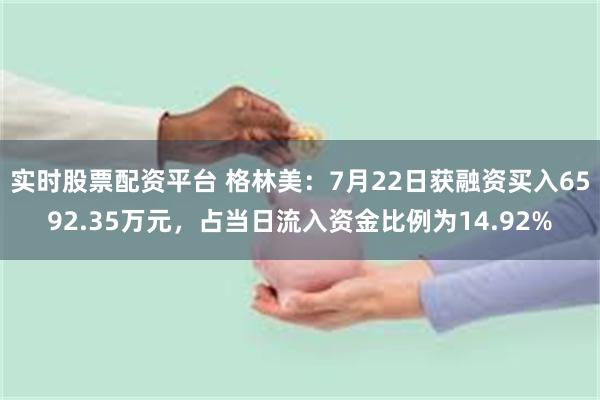 实时股票配资平台 格林美：7月22日获融资买入6592.35万元，占当日流入资金比例为14.92%