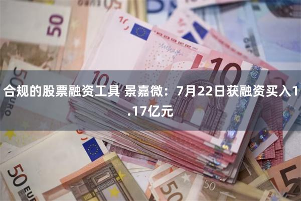 合规的股票融资工具 景嘉微：7月22日获融资买入1.17亿元