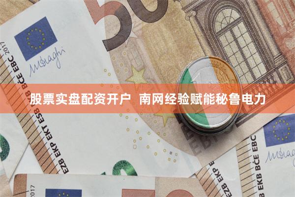 股票实盘配资开户  南网经验赋能秘鲁电力
