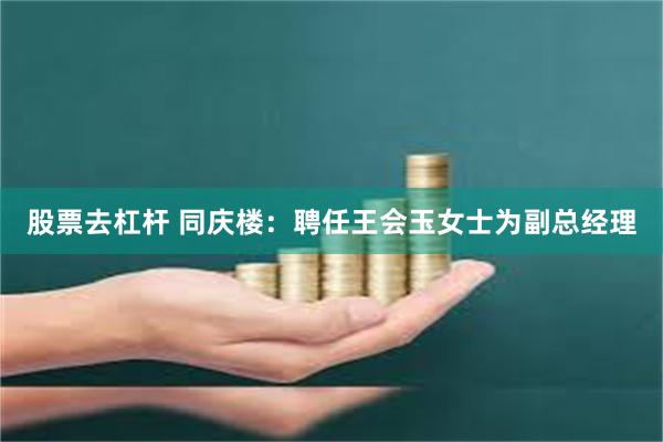 股票去杠杆 同庆楼：聘任王会玉女士为副总经理
