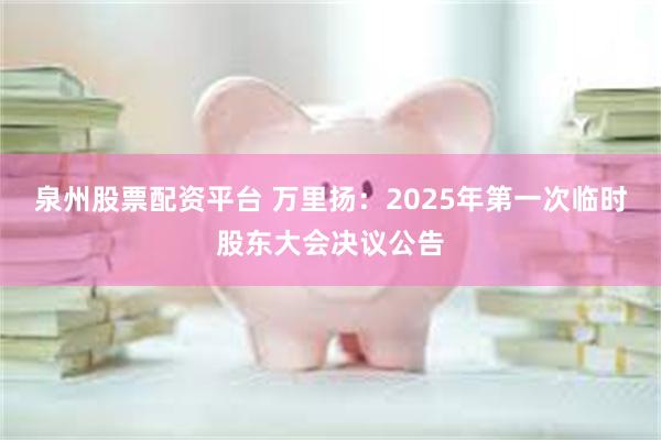 泉州股票配资平台 万里扬：2025年第一次临时股东大会决议公告