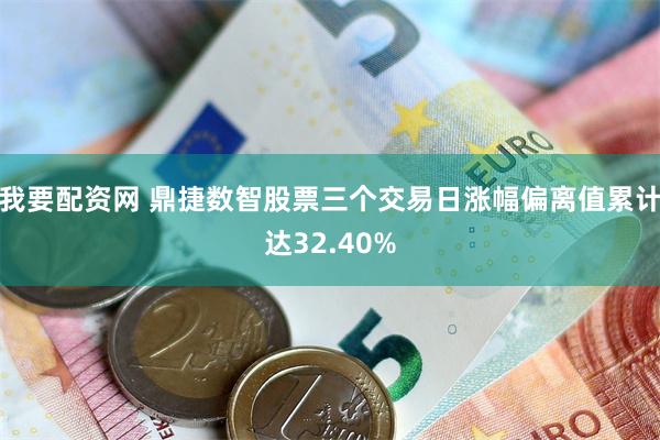 我要配资网 鼎捷数智股票三个交易日涨幅偏离值累计达32.40%