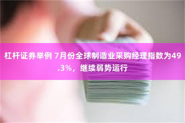 杠杆证券举例 7月份全球制造业采购经理指数为49.3%，继续弱势运行