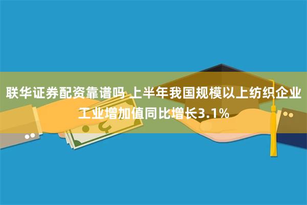 联华证券配资靠谱吗 上半年我国规模以上纺织企业工业增加值同比增长3.1%