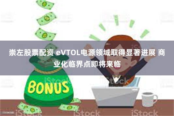 崇左股票配资 eVTOL电源领域取得显著进展 商业化临界点即将来临