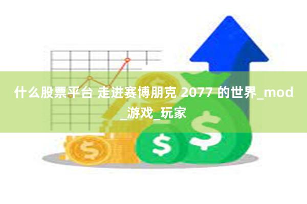 什么股票平台 走进赛博朋克 2077 的世界_mod_游戏_玩家